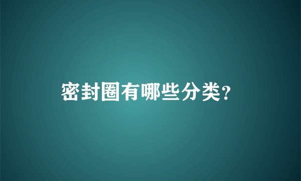 密封圈有哪些分类？