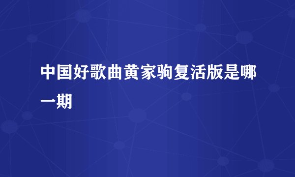 中国好歌曲黄家驹复活版是哪一期