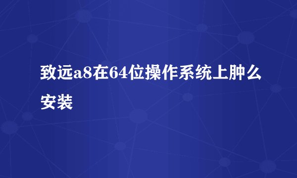 致远a8在64位操作系统上肿么安装