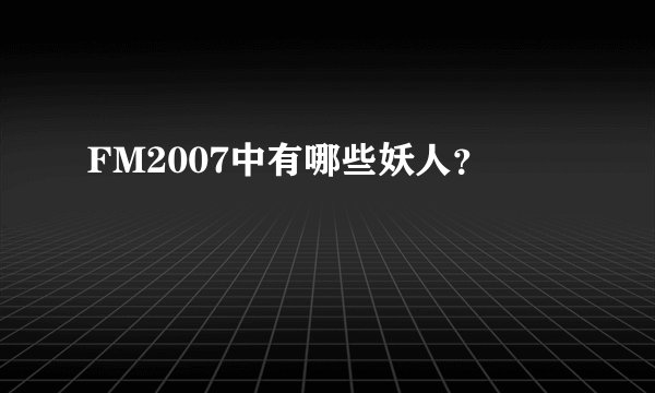 FM2007中有哪些妖人？