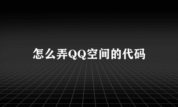 怎么弄QQ空间的代码