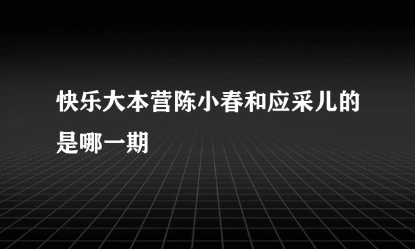 快乐大本营陈小春和应采儿的是哪一期