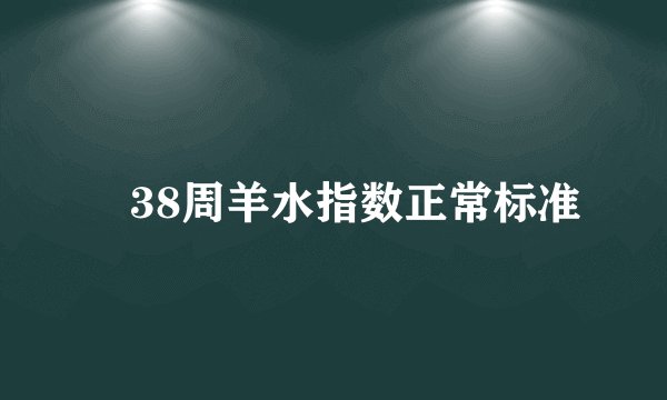 ​38周羊水指数正常标准