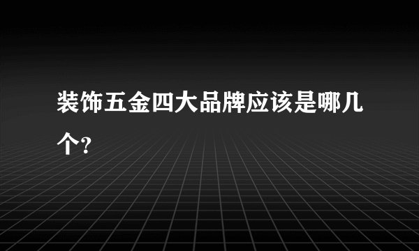装饰五金四大品牌应该是哪几个?