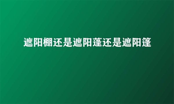 遮阳棚还是遮阳蓬还是遮阳篷