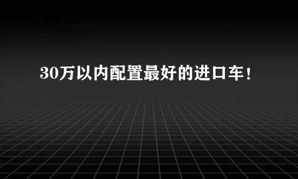 30万以内配置最好的进口车！