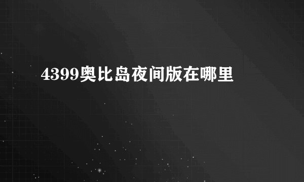 4399奥比岛夜间版在哪里