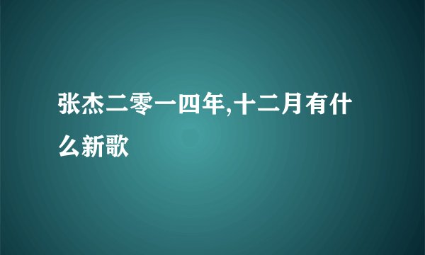 张杰二零一四年,十二月有什么新歌