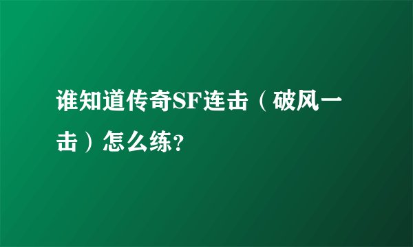 谁知道传奇SF连击（破风一击）怎么练？