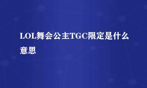 LOL舞会公主TGC限定是什么意思