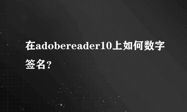 在adobereader10上如何数字签名?
