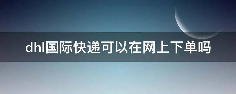 dhl国际快递可以在网上下单吗