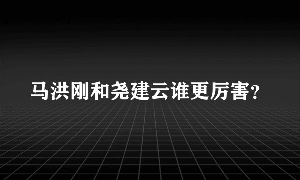 马洪刚和尧建云谁更厉害？