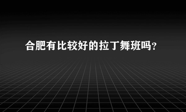 合肥有比较好的拉丁舞班吗？