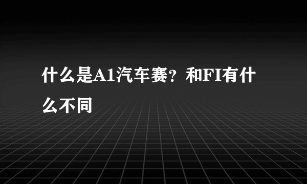 什么是A1汽车赛?和FI有什么不同