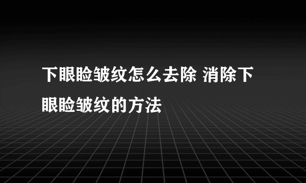 下眼睑皱纹怎么去除 消除下眼睑皱纹的方法