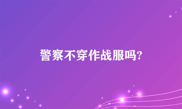 警察不穿作战服吗?