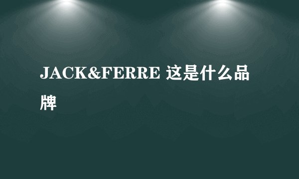 JACK&FERRE 这是什么品牌