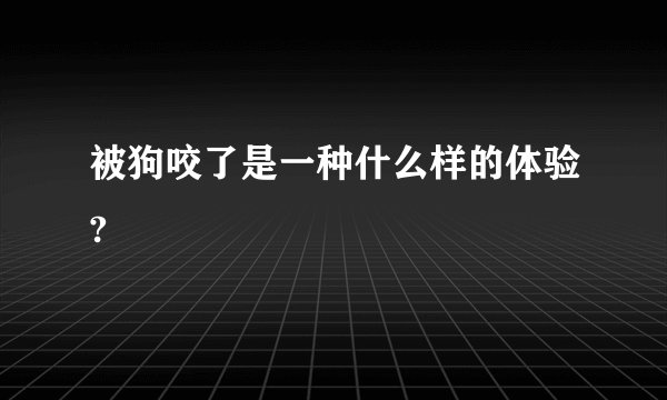 被狗咬了是一种什么样的体验?
