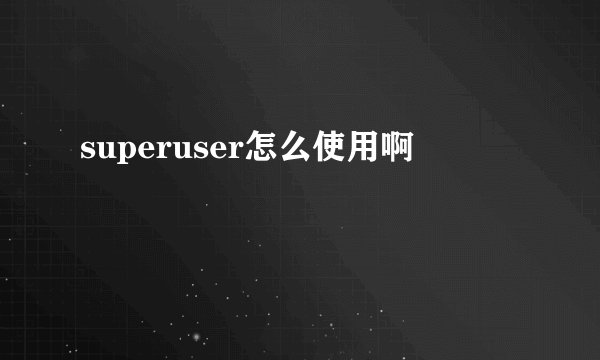 superuser怎么使用啊
