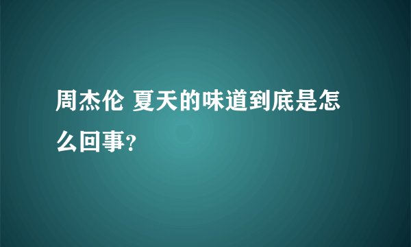 周杰伦 夏天的味道到底是怎么回事？