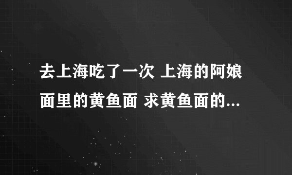 去上海吃了一次 上海的阿娘面里的黄鱼面 求黄鱼面的做法!!!!