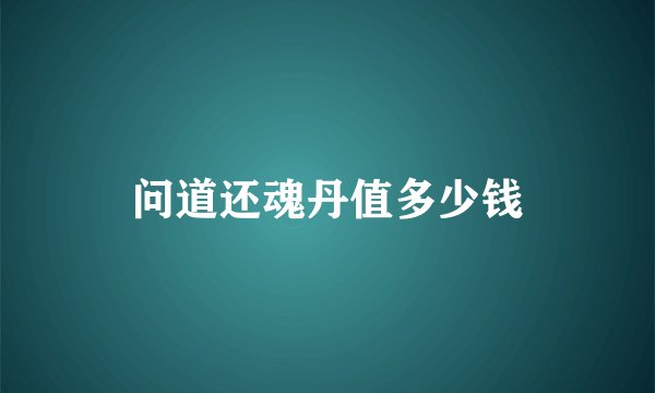 问道还魂丹值多少钱