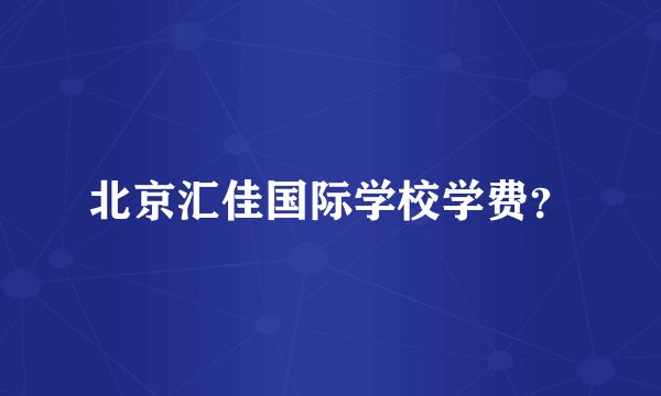 北京汇佳国际学校学费？