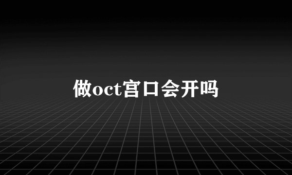 做oct宫口会开吗
