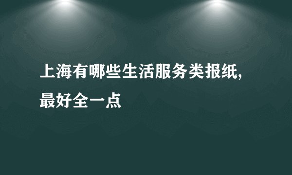 上海有哪些生活服务类报纸,最好全一点