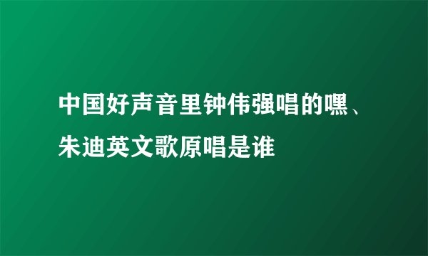 中国好声音里钟伟强唱的嘿、朱迪英文歌原唱是谁