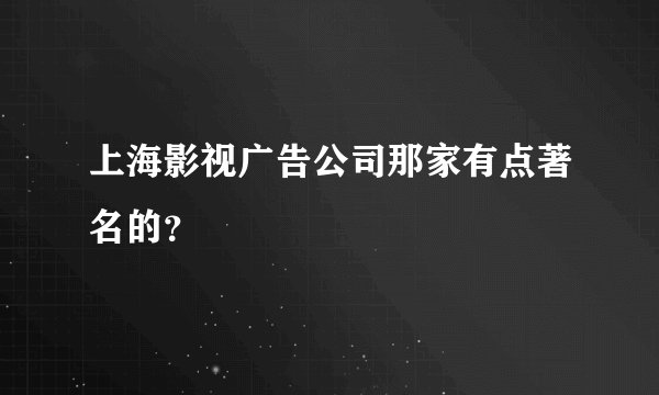 上海影视广告公司那家有点著名的？