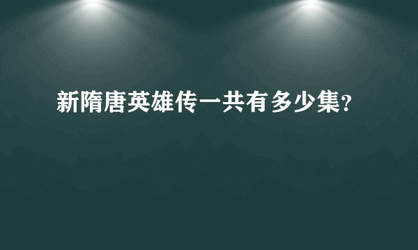 新隋唐英雄传一共有多少集？