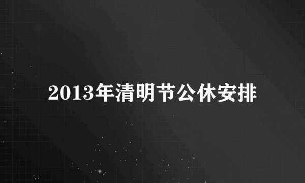 2013年清明节公休安排