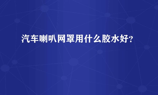 汽车喇叭网罩用什么胶水好？