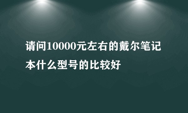 请问10000元左右的戴尔笔记本什么型号的比较好