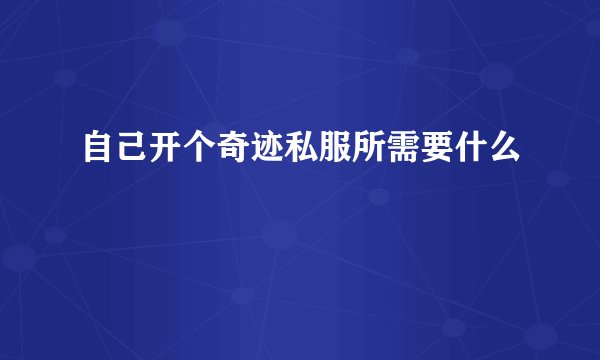 自己开个奇迹私服所需要什么
