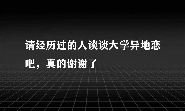 请经历过的人谈谈大学异地恋吧，真的谢谢了