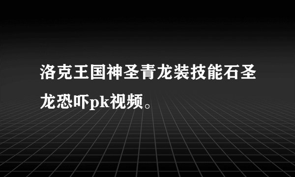 洛克王国神圣青龙装技能石圣龙恐吓pk视频。