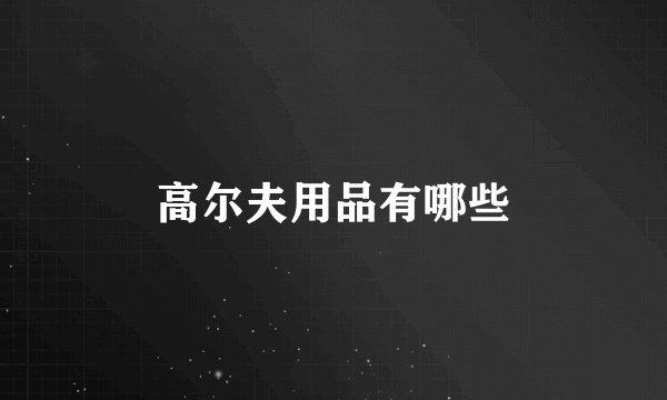 高尔夫用品有哪些