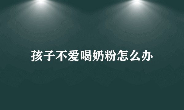 孩子不爱喝奶粉怎么办