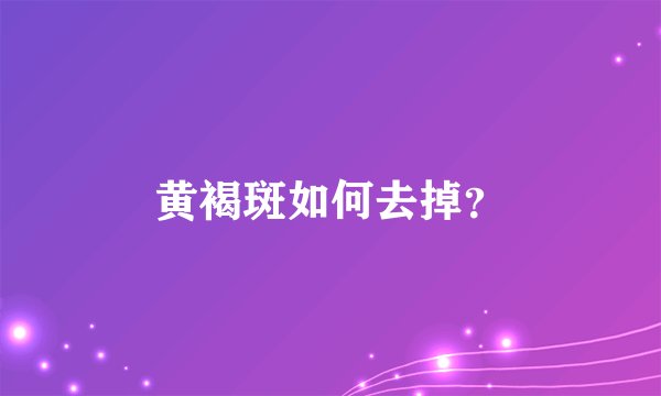 黄褐斑如何去掉？
