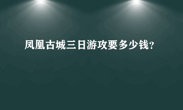 凤凰古城三日游攻要多少钱？