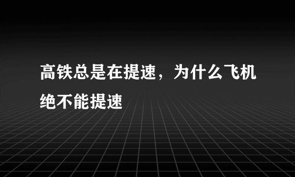 高铁总是在提速，为什么飞机绝不能提速