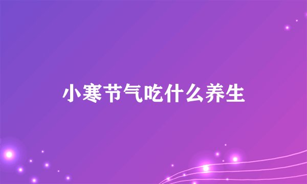小寒节气吃什么养生