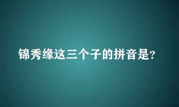 锦秀缘这三个子的拼音是？