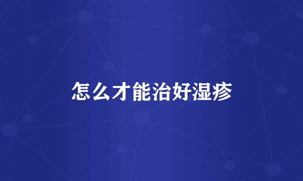 怎么才能治好湿疹