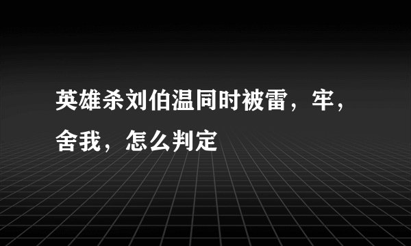 英雄杀刘伯温同时被雷，牢，舍我，怎么判定