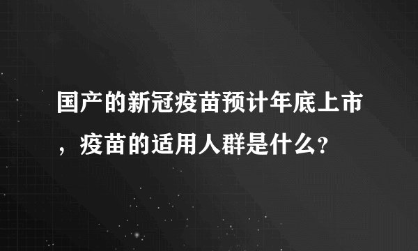 国产的新冠疫苗预计年底上市，疫苗的适用人群是什么？