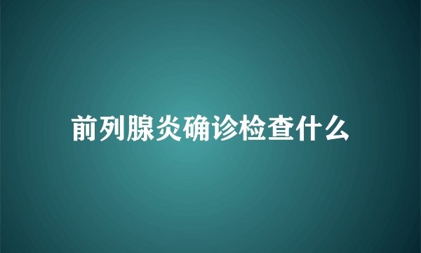 前列腺炎确诊检查什么
